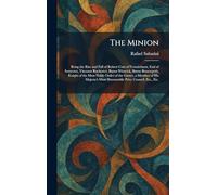 The Minion: Being the Rise and Fall of Robert Carr of Fernniehurst, Earl of Somerset, Viscount Rochester, Baron Winwick, Baron Brancepeth, Knight of ... Most Honourable Privy Council, Etc., Etc.