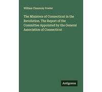 The Ministers of Connecticut in the Revolution. The Report of the Committee Appointed by the General Association of Connecticut