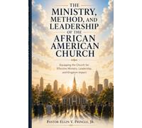 The Ministry, Method, and Leadership of the African American Church: Equipping the Church for Effective Ministry, Leadership, and Kingdom Impact