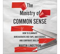 The Ministry Of Common Sense: How to Eliminate Bureaucratic Red Tape, Bad Excuses, and Corporate BS