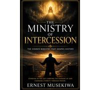 The Ministry of Intercession: Standing in the Gap for Others: Understanding the Call, Character, and Power of Intercessory Prayer