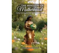 THE MINISTRY OF MOTHERHOOD: A SPIRITUAL GUIDE TO RAISING CHILDREN WITH FAITH, GRACE AND PURPOSE