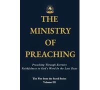 THE MINISTRY OF PREACHING: Preaching Through Eternity - Faithfulness to God's Word in the Last Days: 3 (Fire from the Scroll)