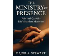 THE MINISTRY OF PRESENCE: Spiritual Care for Life's Hardest Moments