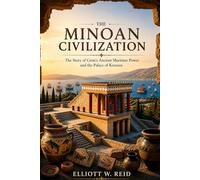 THE MINOAN CIVILIZATION: The Story of Crete’s Ancient Maritime Power and the Palace of Knossos (Elliott W. Reid’s Ancient History Research Series)