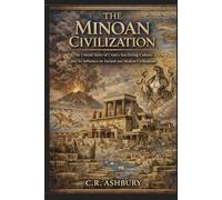 The Minoan Civilization: The Untold Story of Crete’s Sea-Faring Culture and Its Influence on Ancient and Modern Civilizations
