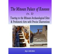 The Minoan Palace of Knossos (v. 1): Touring to the Minoan Archaeological Sites & Prehistoric Arts with Precise Illustrations