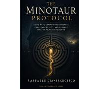 The Minotaur Protocol: Using AI To Expand Consciousness, Challenge Reality, and Reshape What It Means To Be Human