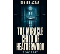 The Miracle Child of Heatherwood: A mother's intuition. A surgeon's gamble. A premature baby's impossible fight for life