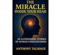THE MIRACLE INSIDE YOUR HEAD: 30 ASTONISHING STORIES OF HUMAN CONSCIOUSNESS (Psychic Mind)