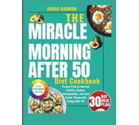 THE MIRACLE MORNING AFTER 50 DIET COOKBOOK: A Proven Path to Nourish Vitality, Reduce Inflammation, and Fuel Joyful, Purposeful Living After 50