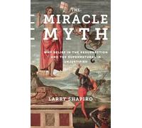 The Miracle Myth: Why Belief in the Resurrection and the Supernatural Is Unjustified