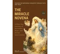 THE MIRACLE NOVENA: Prayers for Impossible Requests Through Faith and Trust: A Nine-Day Journey of Surrender, Hope, and Divine Intervention (Invoking Divine Grace Novena Series: The Power of Novenas)