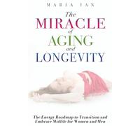 The Miracle of Aging and Longevity: The Energy Roadmap to Transition and Embrace Midlife for Women and Men