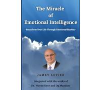 The Miracle of Emotional Intelligence: Transform Your Life Through Emotional Mastery