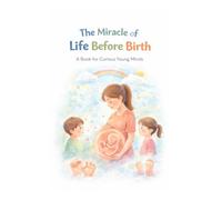 The Miracle of Life Before Birth: A Book for Curious Young Minds (Curious Minds Series)