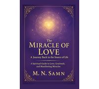 The Miracle of Love: A Journey Back to the Source of Life: A Spiritual Guide to Love, Gratitude, and Manifesting Miracles