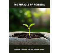 The Miracle Of Reversal: Unlocking A Healthier You With Delicious Recipes