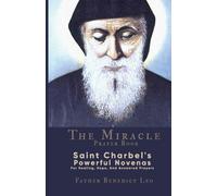 The Miracle Prayer Book: Saint Charbel's Powerful Novenas For Healing, Hope, And Answered Prayers
