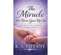 The Miracle We Never Gave Up On: One Woman's Story of Waiting, Struggle, and Miracles