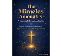 The Miracles Among Us - A Practical Reflection Guide: Lessons, Meditations, and Practical Applications on Grace, Healing, and Faith