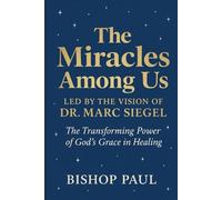 THE MIRACLES AMONG US LED BY THE VISION OF DR. MARC SIEGEL: The Transforming Power of God's Grace in Healing
