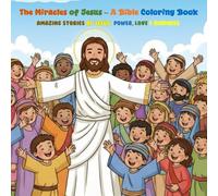 The Miracles of Jesus - A Bible Coloring Book: Amazing Stories of Jesus’ Power, Love & Kindness