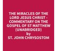 The Miracles Of The Lord Jesus Christ - Commentary On The Gospel Of St