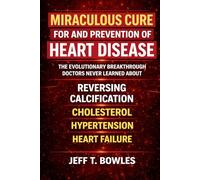 The Miraculous Cure for and Prevention of Heart Disease The Evolutionary Breakthrough Doctors Never Learned About Reversing Calcification, Cholesterol, Hypertension - and Heart Failure