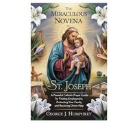 The Miraculous Novena to St. Joseph: A Powerful Catholic Prayer Guide for Finding Employment, Protecting Your Family, and Receiving Divine Help