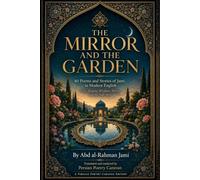 The Mirror and the Garden: 40 Poems and Stories of Jami in Modern English (Persian Poetry Caravan)