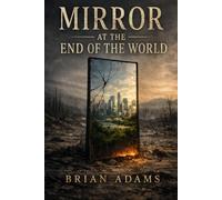 The Mirror at the End of the World: Why We Love Dystopian Fiction and What It Teaches Us About Survival