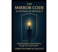The Mirror Code: As Within, So Without: The Ancient Law That Rewrites Your Emotions, Identity, and Life (The Mirror Series)