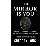 The Mirror Is You: Breaking Hidden Patterns Into Self-Healing & Self-Growth: A Self Healing Novel (The Personal Growth Collection)