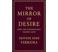 The Mirror of Desire: How the Unconscious Shapes Love (Psychoanalysis)