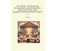 The Mirror of Literature, Amusement, and Instruction. Volume 10, No. 263, Supplementary Number (1827) (Classic Books)