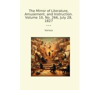 The Mirror of Literature, Amusement, and Instruction. Volume 10, No. 266, July 28, 1827 (Classic Books)
