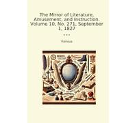 The Mirror of Literature, Amusement, and Instruction. Volume 10, No. 271, September 1, 1827 (Classic Books)