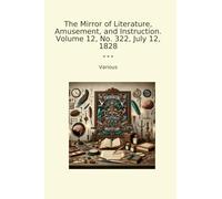 The Mirror of Literature, Amusement, and Instruction. Volume 12, No. 322, July 12, 1828 (Classic Books)