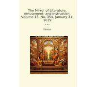 The Mirror of Literature, Amusement, and Instruction. Volume 13, No. 354, January 31, 1829 (Classic Books)