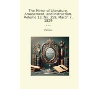 The Mirror of Literature, Amusement, and Instruction. Volume 13, No. 359, March 7, 1829 (Classic Books)