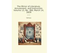 The Mirror of Literature, Amusement, and Instruction. Volume 13, No. 360, March 14, 1829 (Classic Books)