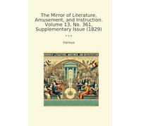 The Mirror of Literature, Amusement, and Instruction. Volume 13, No. 361, Supplementary Issue (1829) (Classic Books)