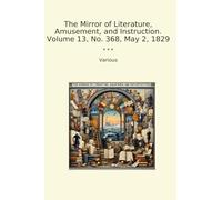 The Mirror of Literature, Amusement, and Instruction. Volume 13, No. 368, May 2, 1829 (Classic Books)