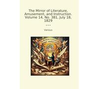 The Mirror of Literature, Amusement, and Instruction. Volume 14, No. 381, July 18, 1829 (Classic Books)