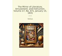 The Mirror of Literature, Amusement, and Instruction. Volume 17, No. 471, January 15, 1831 (Classic Books)