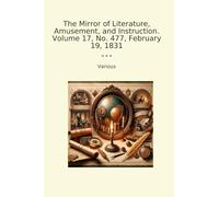 The Mirror of Literature, Amusement, and Instruction. Volume 17, No. 477, February 19, 1831 (Classic Books)