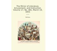 The Mirror of Literature, Amusement, and Instruction. Volume 17, No. 481, March 19, 1831 (Classic Books)