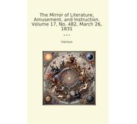 The Mirror of Literature, Amusement, and Instruction. Volume 17, No. 482, March 26, 1831 (Classic Books)
