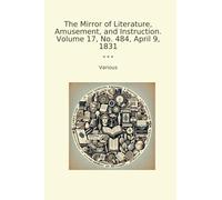 The Mirror of Literature, Amusement, and Instruction. Volume 17, No. 484, April 9, 1831 (Classic Books)